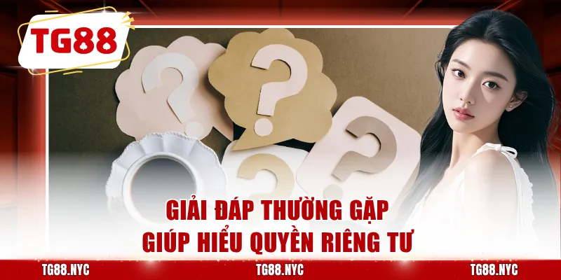 Chính Sách Bảo Mật TG88 - Quy Định Dữ Liệu Tài Khoản 3 Giải đáp thường gặp giúp hiểu quyền riêng tư