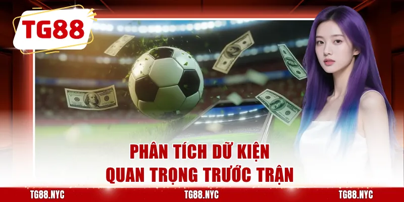 Phân tích dữ kiện quan trọng trước trận
